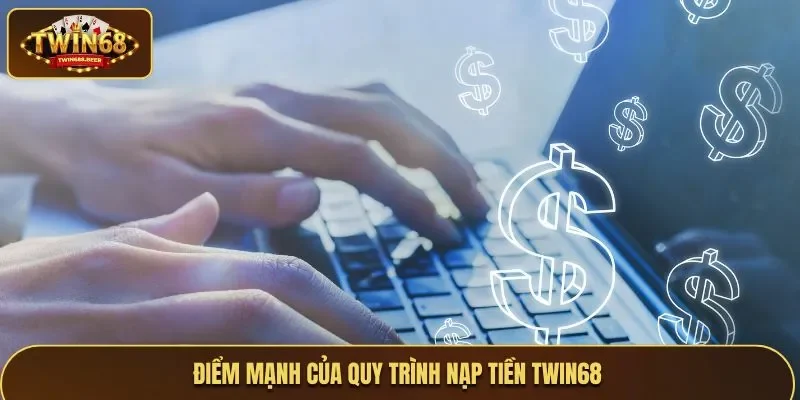 Điểm mạnh của quy trình nạp tiền Twin68