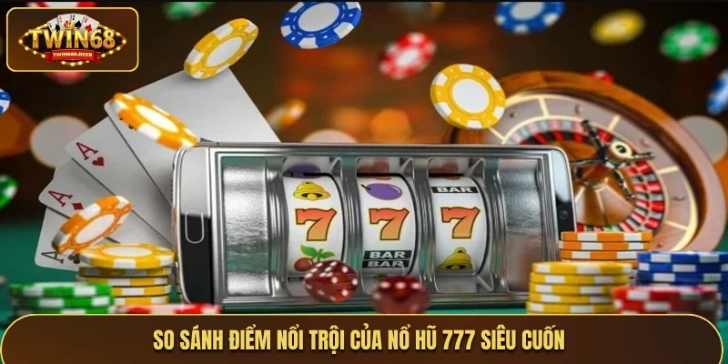 So sánh điểm nổi trội của nổ hũ 777 siêu cuốn 